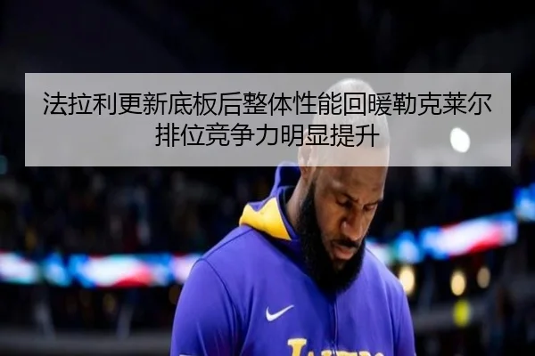 法拉利更新底板后整体性能回暖勒克莱尔排位竞争力明显提升